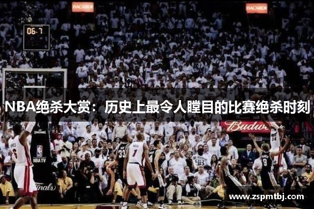 NBA绝杀大赏：历史上最令人瞠目的比赛绝杀时刻