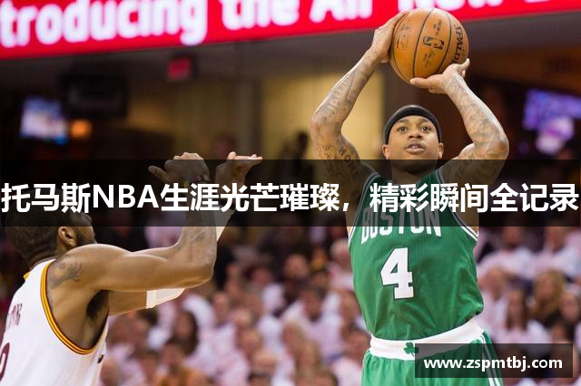 托马斯NBA生涯光芒璀璨，精彩瞬间全记录