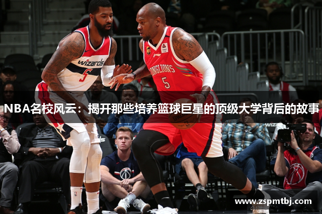 NBA名校风云：揭开那些培养篮球巨星的顶级大学背后的故事