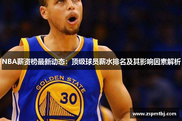 NBA薪资榜最新动态：顶级球员薪水排名及其影响因素解析