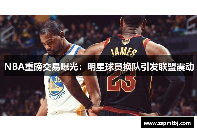 NBA重磅交易曝光：明星球员换队引发联盟震动