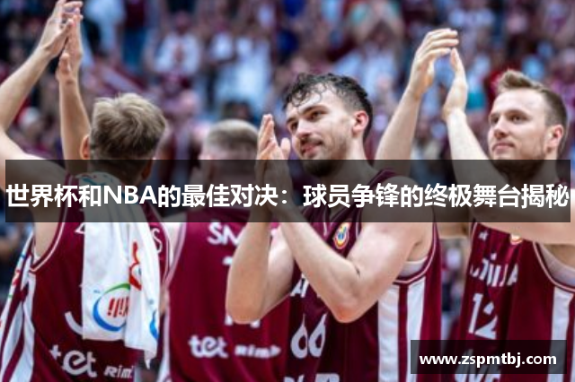 世界杯和NBA的最佳对决：球员争锋的终极舞台揭秘