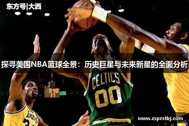 探寻美国NBA篮球全景：历史巨星与未来新星的全面分析